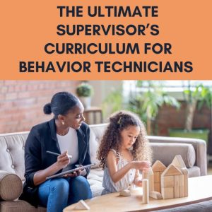 The Ultimate Supervisor’s Curriculum for Behavior Technicians
