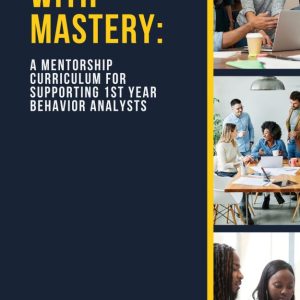 Mentor with Mastery: A Mentorship Curriculum for Supporting 1st Year Behavior Analysts